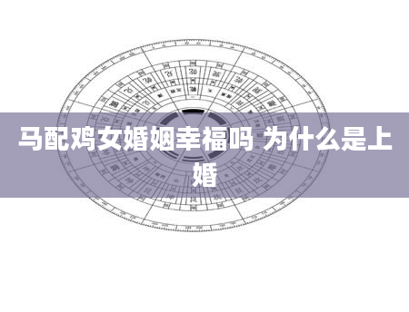 马配鸡女婚姻幸福吗 为什么是上婚