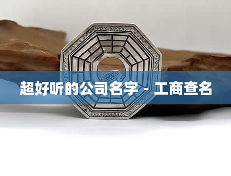 超好听的公司名字 - 工商查名