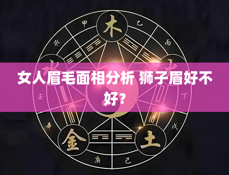 女人眉毛面相分析 狮子眉好不好？