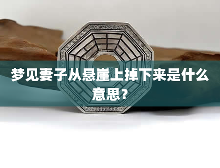 梦见妻子从悬崖上掉下来是什么意思？