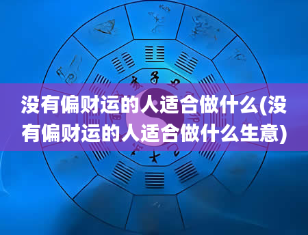 没有偏财运的人适合做什么(没有偏财运的人适合做什么生意)