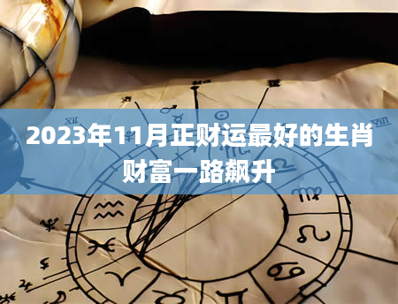 2023年11月正财运最好的生肖财富一路飙升