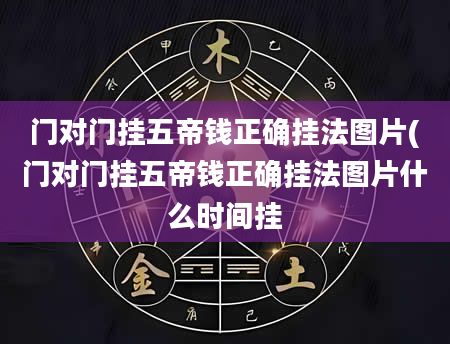 门对门挂五帝钱正确挂法图片(门对门挂五帝钱正确挂法图片什么时间挂
