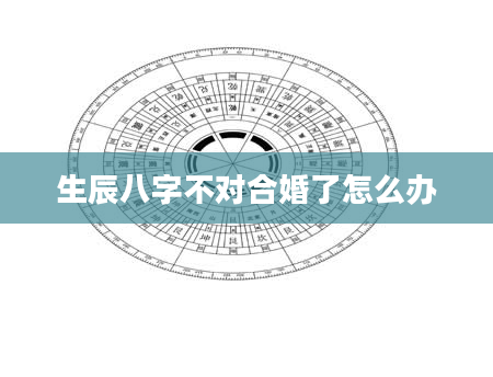 生辰八字不对合婚了怎么办