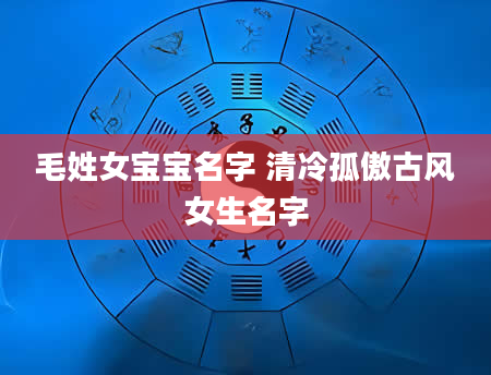 毛姓女宝宝名字 清冷孤傲古风女生名字