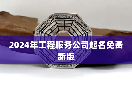 2024年工程服务公司起名免费新版