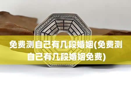 免费测自己有几段婚姻(免费测自己有几段婚姻免费)