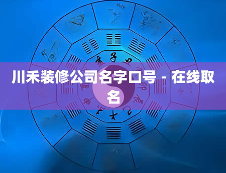 川禾装修公司名字口号 - 在线取名