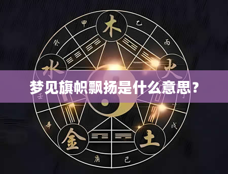 梦见旗帜飘扬是什么意思？