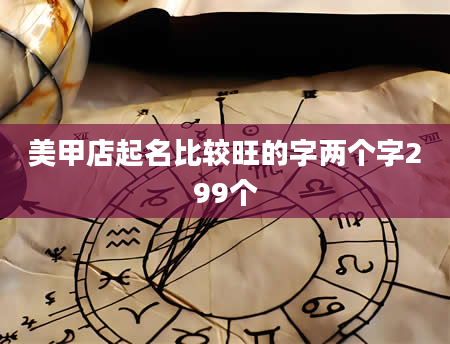美甲店起名比较旺的字两个字299个