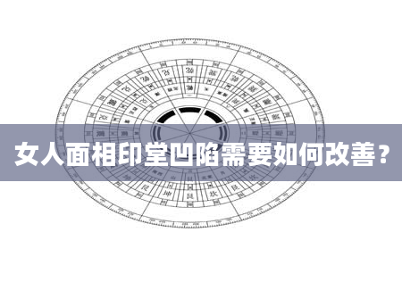 女人面相印堂凹陷需要如何改善？