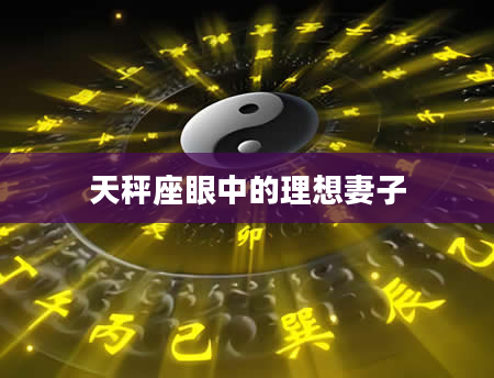 天秤座眼中的理想妻子