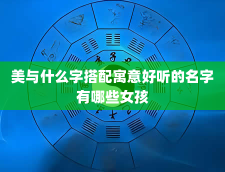 美与什么字搭配寓意好听的名字有哪些女孩