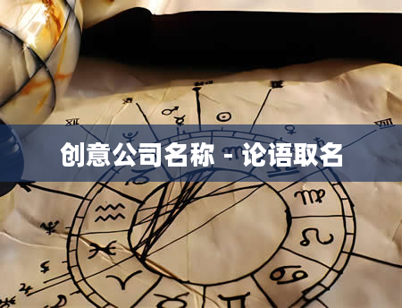 创意公司名称 - 论语取名