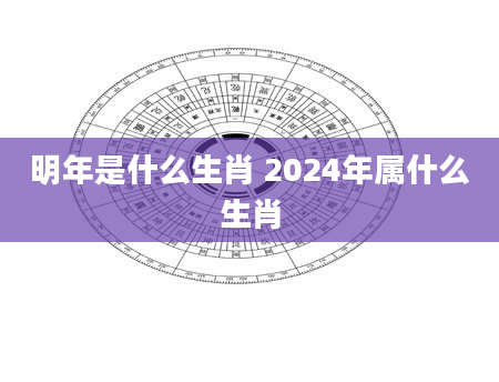 明年是什么生肖 2024年属什么生肖