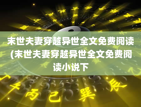 末世夫妻穿越异世全文免费阅读(末世夫妻穿越异世全文免费阅读小说下