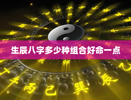 生辰八字多少种组合好命一点