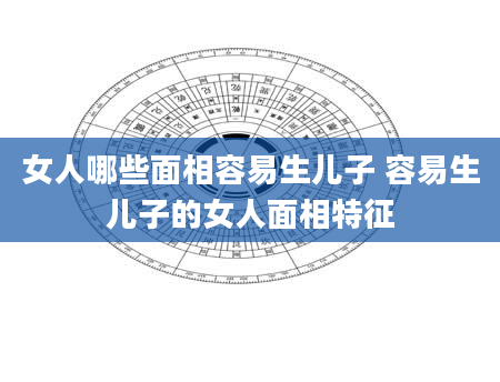 女人哪些面相容易生儿子 容易生儿子的女人面相特征