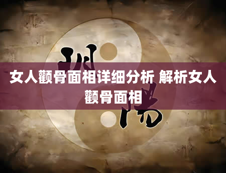 女人颧骨面相详细分析 解析女人颧骨面相
