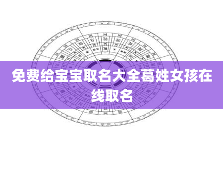 免费给宝宝取名大全葛姓女孩在线取名