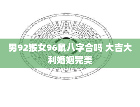 男92猴女96鼠八字合吗 大吉大利婚姻完美