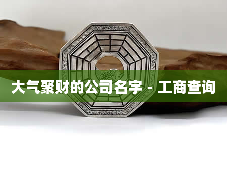 大气聚财的公司名字 - 工商查询