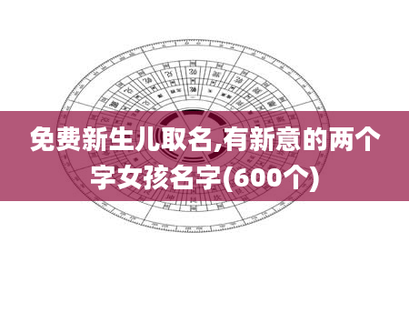 免费新生儿取名,有新意的两个字女孩名字(600个)