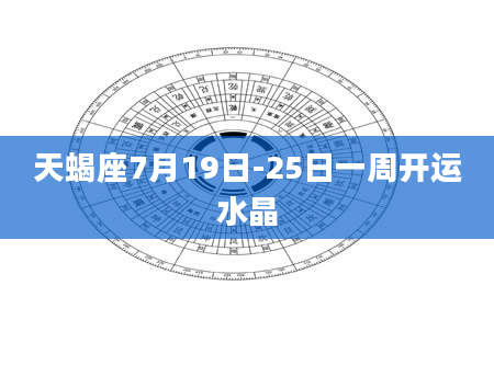 天蝎座7月19日-25日一周开运水晶