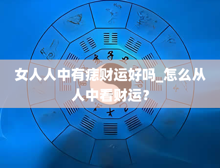 女人人中有痣财运好吗_怎么从人中看财运？