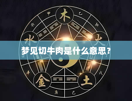 梦见切牛肉是什么意思？