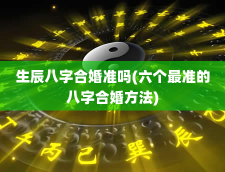 生辰八字合婚准吗(六个最准的八字合婚方法)
