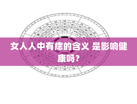 女人人中有痣的含义 是影响健康吗？