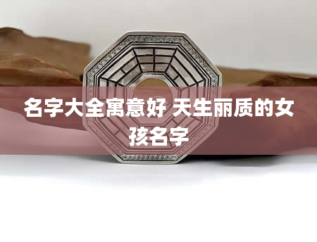 名字大全寓意好 天生丽质的女孩名字