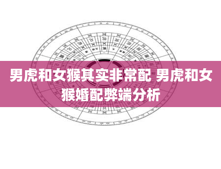 男虎和女猴其实非常配 男虎和女猴婚配弊端分析