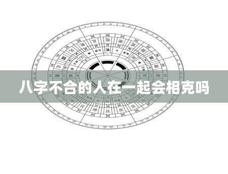 八字不合的人在一起会相克吗
