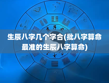 生辰八字几个字合(批八字算命最准的生辰八字算命)