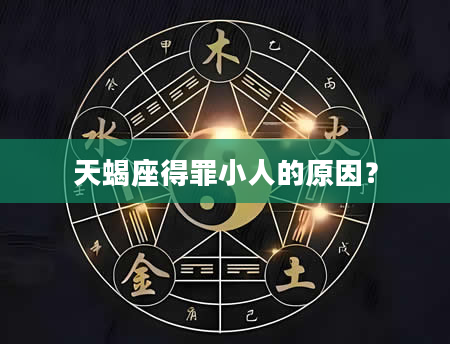 天蝎座得罪小人的原因？