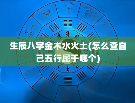 生辰八字金木水火土(怎么查自己五行属于哪个)