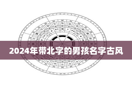 2024年带北字的男孩名字古风