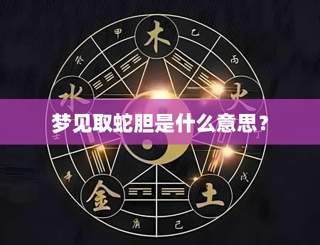 梦见取蛇胆是什么意思？