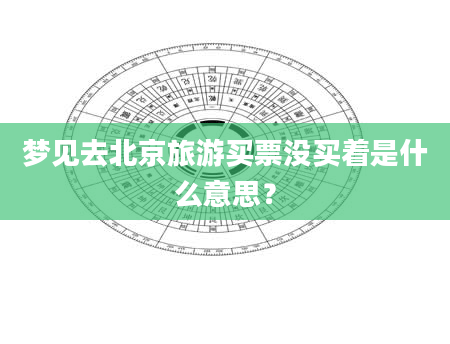 梦见去北京旅游买票没买着是什么意思？