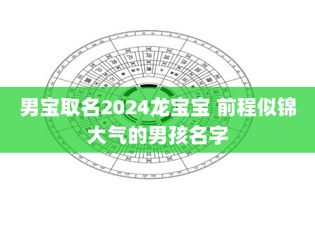 男宝取名2024龙宝宝 前程似锦大气的男孩名字