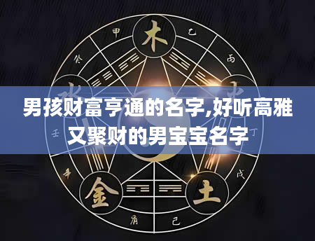 男孩财富亨通的名字,好听高雅又聚财的男宝宝名字