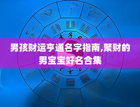 男孩财运亨通名字指南,聚财的男宝宝好名合集