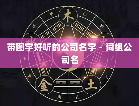 带图字好听的公司名字 - 词组公司名
