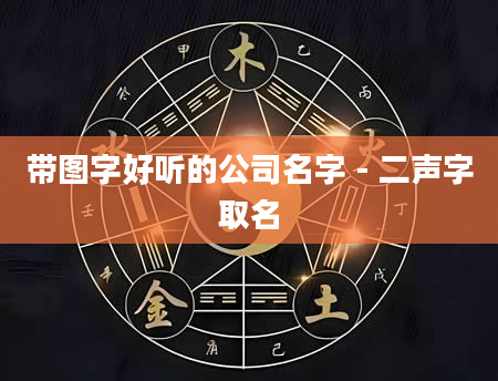 带图字好听的公司名字 - 二声字取名