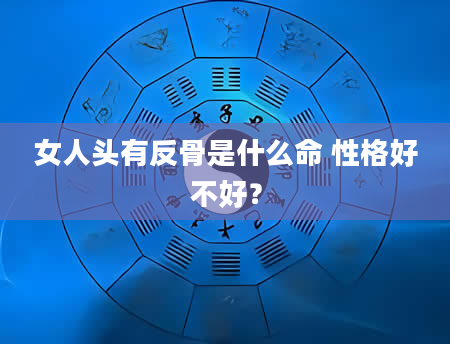 女人头有反骨是什么命 性格好不好？