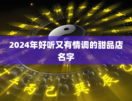 2024年好听又有情调的甜品店名字
