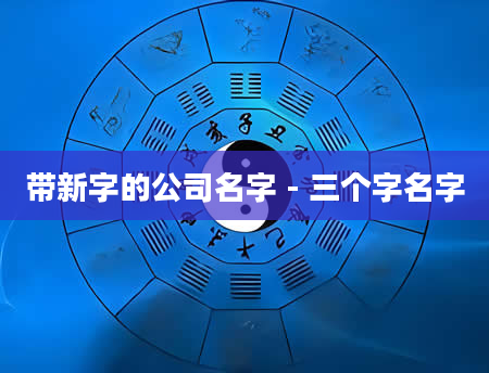 带新字的公司名字 - 三个字名字