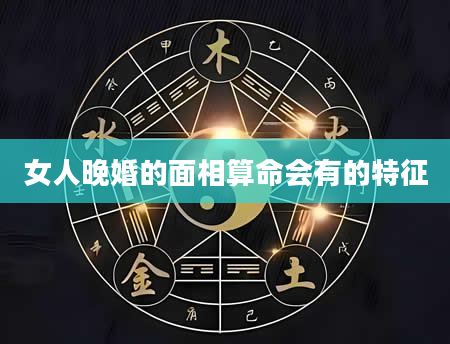女人晚婚的面相算命会有的特征